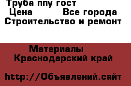 Труба ппу гост 30732-2006 › Цена ­ 333 - Все города Строительство и ремонт » Материалы   . Краснодарский край